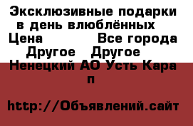 Эксклюзивные подарки в день влюблённых! › Цена ­ 1 580 - Все города Другое » Другое   . Ненецкий АО,Усть-Кара п.